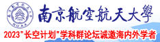 我想看操逼视频黄色的南京航空航天大学2023“长空计划”学科群论坛诚邀海内外学者